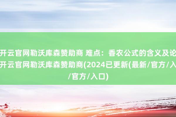 开云官网勒沃库森赞助商 难点：香农公式的含义及论断-开云官网勒沃库森赞助商(2024已更新(最新/官方/入口)