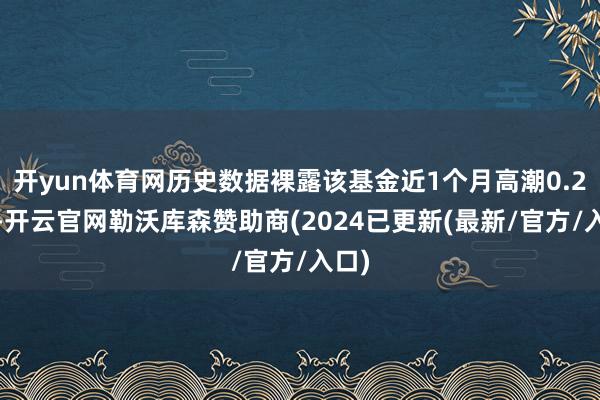 开yun体育网历史数据裸露该基金近1个月高潮0.26%-开云官网勒沃库森赞助商(2024已更新(最新/官方/入口)