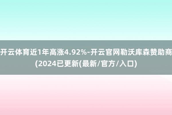 开云体育近1年高涨4.92%-开云官网勒沃库森赞助商(2024已更新(最新/官方/入口)