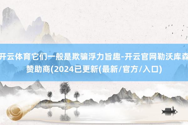 开云体育它们一般是欺骗浮力旨趣-开云官网勒沃库森赞助商(2024已更新(最新/官方/入口)