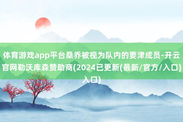 体育游戏app平台桑乔被视为队内的要津成员-开云官网勒沃库森赞助商(2024已更新(最新/官方/入口)