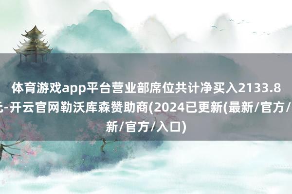 体育游戏app平台营业部席位共计净买入2133.82万元-开云官网勒沃库森赞助商(2024已更新(最新/官方/入口)