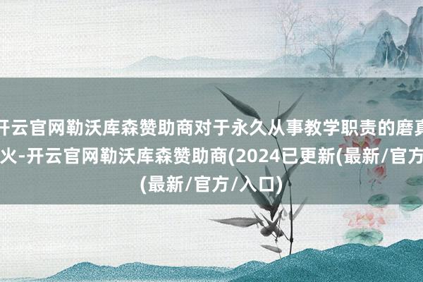 开云官网勒沃库森赞助商对于永久从事教学职责的磨真金不怕火-开云官网勒沃库森赞助商(2024已更新(最新/官方/入口)