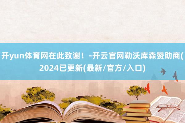 开yun体育网在此致谢！-开云官网勒沃库森赞助商(2024已更新(最新/官方/入口)