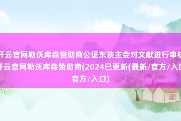 开云官网勒沃库森赞助商公证东谈主会对文献进行审核-开云官网勒沃库森赞助商(2024已更新(最新/官方/入口)