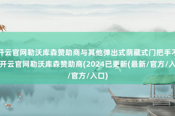 开云官网勒沃库森赞助商与其他弹出式荫藏式门把手不同-开云官网勒沃库森赞助商(2024已更新(最新/官方/入口)