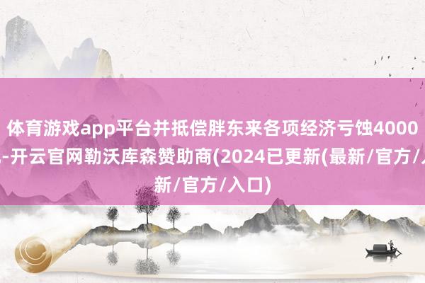 体育游戏app平台并抵偿胖东来各项经济亏蚀400000元-开云官网勒沃库森赞助商(2024已更新(最新/官方/入口)