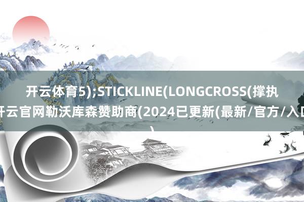 开云体育5);STICKLINE(LONGCROSS(撑执-开云官网勒沃库森赞助商(2024已更新(最新/官方/入口)