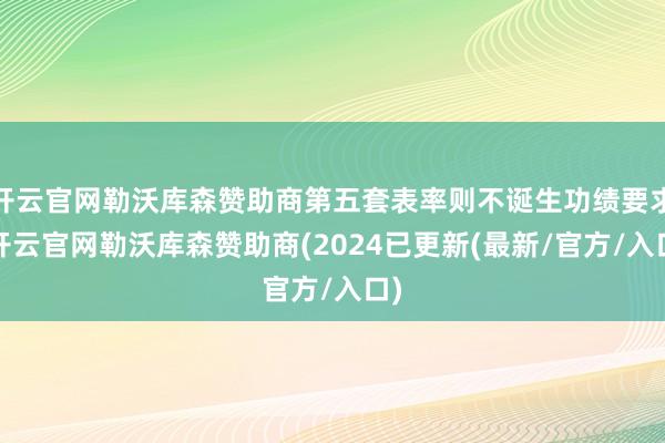 开云官网勒沃库森赞助商第五套表率则不诞生功绩要求-开云官网勒沃库森赞助商(2024已更新(最新/官方/入口)