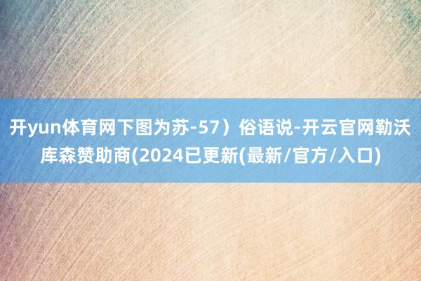 开yun体育网下图为苏-57)俗语说-开云官网勒沃库森赞助商(2024已更新(最新/官方/入口)