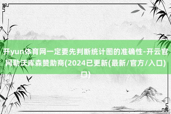 开yun体育网一定要先判断统计图的准确性-开云官网勒沃库森赞助商(2024已更新(最新/官方/入口)