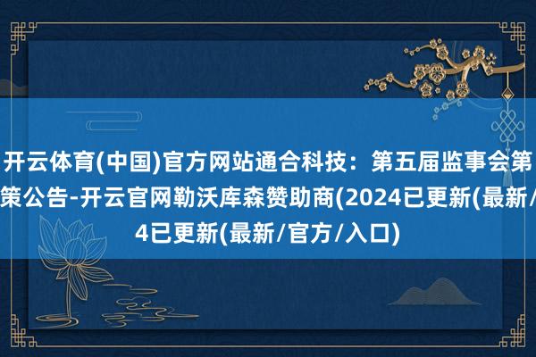 开云体育(中国)官方网站通合科技：第五届监事会第七次会议决策公告-开云官网勒沃库森赞助商(2024已更新(最新/官方/入口)