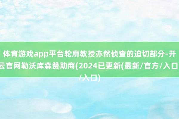 体育游戏app平台轮廓教授亦然侦查的迫切部分-开云官网勒沃库森赞助商(2024已更新(最新/官方/入口)