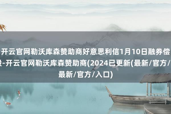 开云官网勒沃库森赞助商好意思利信1月10日融券偿还0股-开云官网勒沃库森赞助商(2024已更新(最新/官方/入口)