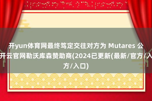 开yun体育网最终笃定交往对方为 Mutares 公司-开云官网勒沃库森赞助商(2024已更新(最新/官方/入口)